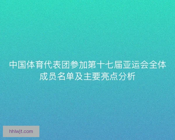 中国体育代表团参加第十七届亚运会全体成员名单及主要亮点分析